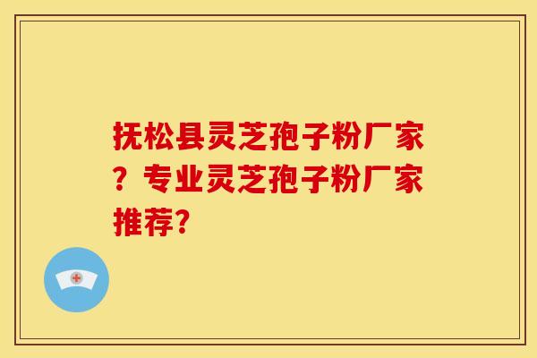 抚松县灵芝孢子粉厂家?专业灵芝孢子粉厂家推荐? 抚松县灵芝孢子粉厂家?专业灵芝孢子粉厂家推荐?