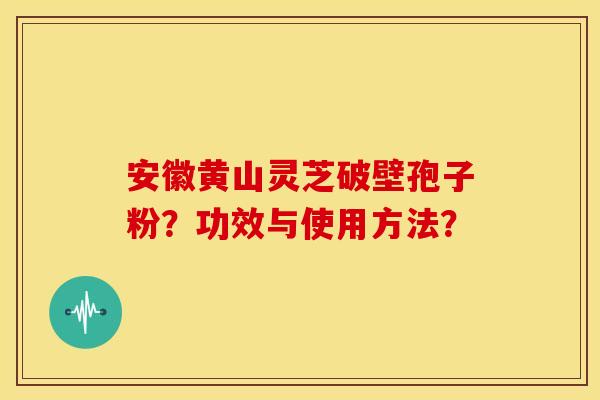 安徽黄山灵芝破壁孢子粉?功效与使用方法? 安徽黄山灵芝破壁孢子粉?功效与使用方法?