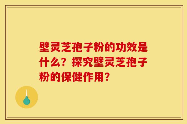 壁灵芝孢子粉的功效是什么?探究壁灵芝孢子粉的保健作用? 壁灵芝孢子粉的功效是什么?探究壁灵芝孢子粉的保健作用?