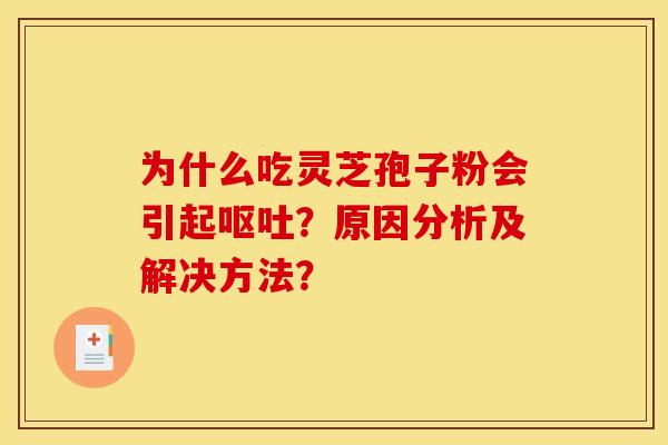 为什么吃灵芝孢子粉会引起?原因分析及解决方法? 为什么吃灵芝孢子粉会引起?原因分析及解决方法?