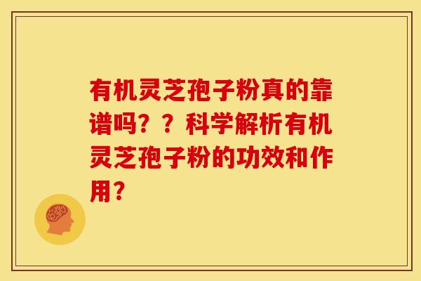 有机灵芝孢子粉真的靠谱吗??科学解析有机灵芝孢子粉的功效和作用? 有机灵芝孢子粉真的靠谱吗??科学解析有机灵芝孢子粉的功效和作用?