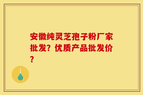 安徽纯灵芝孢子粉厂家批发?优质产品批发价? 安徽纯灵芝孢子粉厂家批发?优质产品批发价?