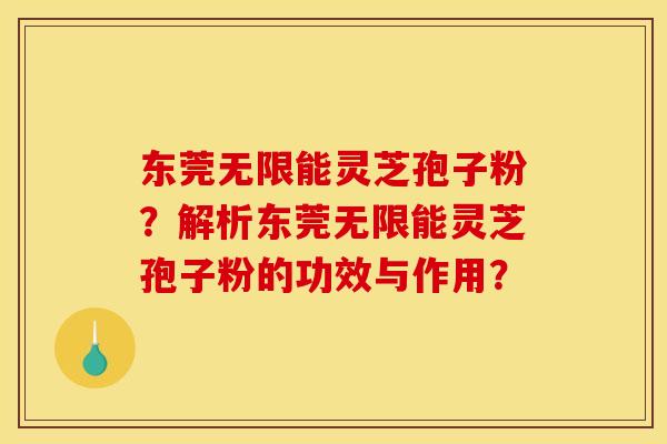 东莞无限能灵芝孢子粉?解析东莞无限能灵芝孢子粉的功效与作用? 东莞无限能灵芝孢子粉?解析东莞无限能灵芝孢子粉的功效与作用?
