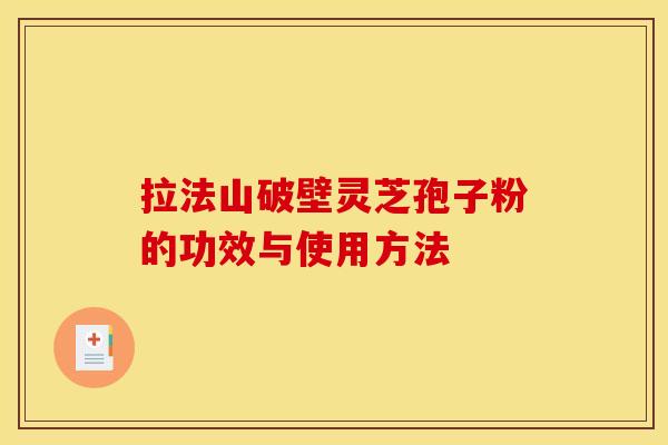 拉法山破壁灵芝孢子粉的功效与使用方法 拉法山破壁灵芝孢子粉的功效与使用方法
