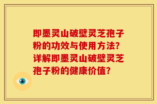 即墨灵山破壁灵芝孢子粉的功效与使用方法?详解即墨灵山破壁灵芝孢子粉的健康价值? 即墨灵山破壁灵芝孢子粉的功效与使用方法?详解即墨灵山破壁灵芝孢子粉的健康价值?