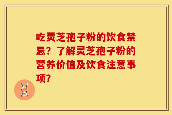 吃灵芝孢子粉的饮食禁忌?了解灵芝孢子粉的营养价值及饮食注意事项? 吃灵芝孢子粉的饮食禁忌?了解灵芝孢子粉的营养价值及饮食注意事项?