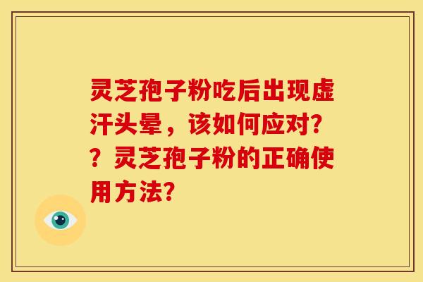 灵芝孢子粉吃后出现虚汗头晕,该如何应对??灵芝孢子粉的正确使用方法? 灵芝孢子粉吃后出现虚汗头晕,该如何应对??灵芝孢子粉的正确使用方法?