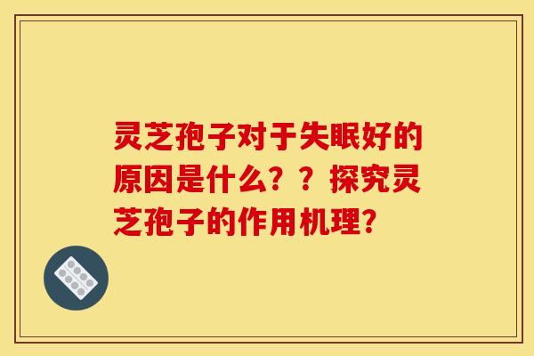 灵芝孢子对于好的原因是什么??探究灵芝孢子的作用机理? 灵芝孢子对于好的原因是什么??探究灵芝孢子的作用机理?