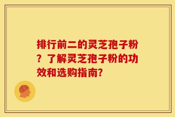 排行前二的灵芝孢子粉?了解灵芝孢子粉的功效和选购指南? 排行前二的灵芝孢子粉?了解灵芝孢子粉的功效和选购指南?