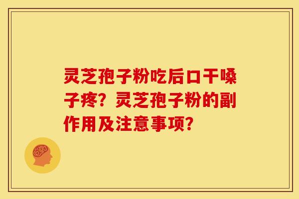 灵芝孢子粉吃后口干嗓子疼?灵芝孢子粉的副作用及注意事项? 灵芝孢子粉吃后口干嗓子疼?灵芝孢子粉的副作用及注意事项?