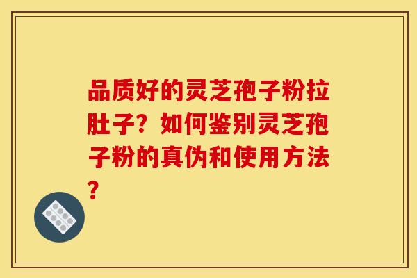 品质好的灵芝孢子粉拉肚子?如何鉴别灵芝孢子粉的真伪和使用方法? 品质好的灵芝孢子粉拉肚子?如何鉴别灵芝孢子粉的真伪和使用方法?