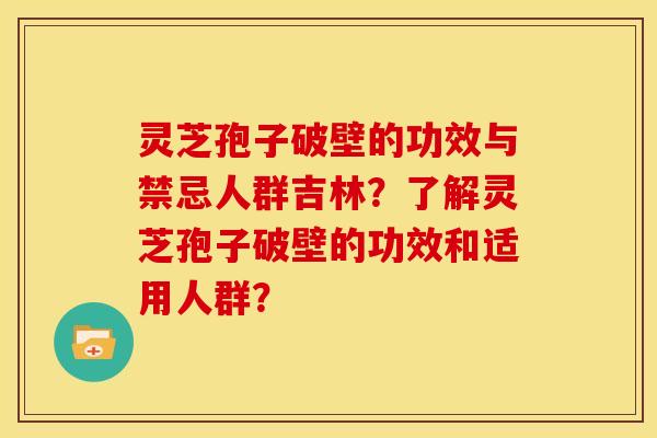 灵芝孢子破壁的功效与禁忌人群吉林?了解灵芝孢子破壁的功效和适用人群? 灵芝孢子破壁的功效与禁忌人群吉林?了解灵芝孢子破壁的功效和适用人群?