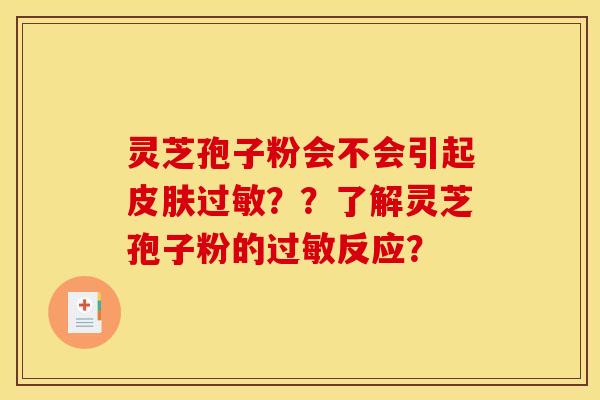 灵芝孢子粉会不会引起??了解灵芝孢子粉的反应? 灵芝孢子粉会不会引起??了解灵芝孢子粉的反应?