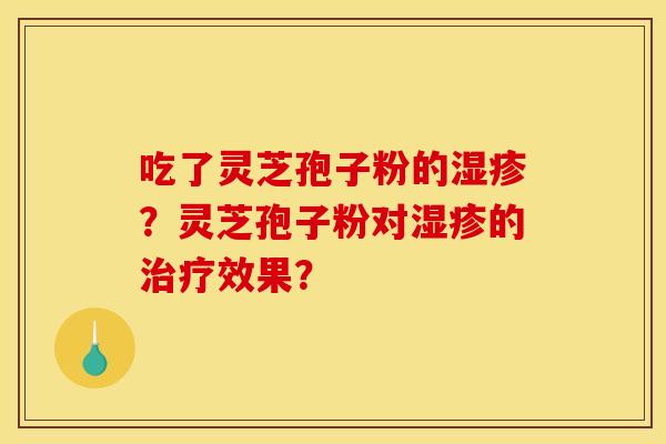 吃了灵芝孢子粉的？灵芝孢子粉对的效果？