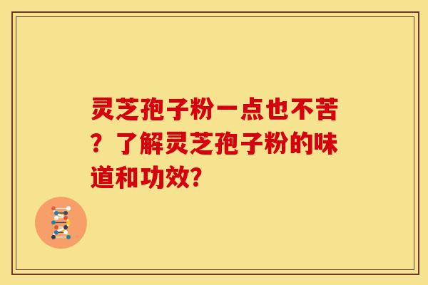 灵芝孢子粉一点也不苦?了解灵芝孢子粉的味道和功效? 灵芝孢子粉一点也不苦?了解灵芝孢子粉的味道和功效?