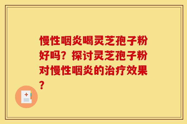 慢性喝灵芝孢子粉好吗？探讨灵芝孢子粉对慢性的效果？