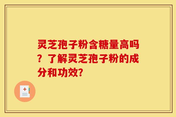 灵芝孢子粉含糖量高吗？了解灵芝孢子粉的成分和功效？
