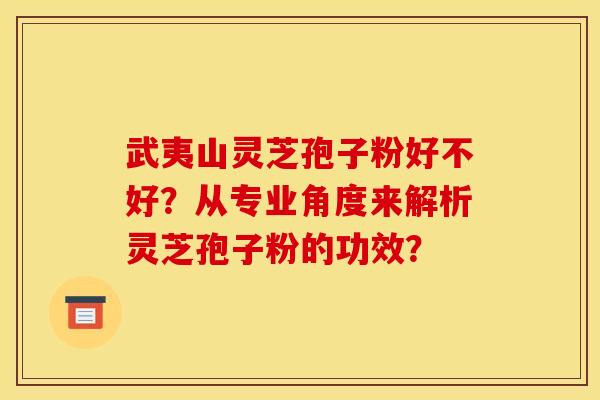 武夷山灵芝孢子粉好不好?从专业角度来解析灵芝孢子粉的功效? 武夷山灵芝孢子粉好不好?从专业角度来解析灵芝孢子粉的功效?