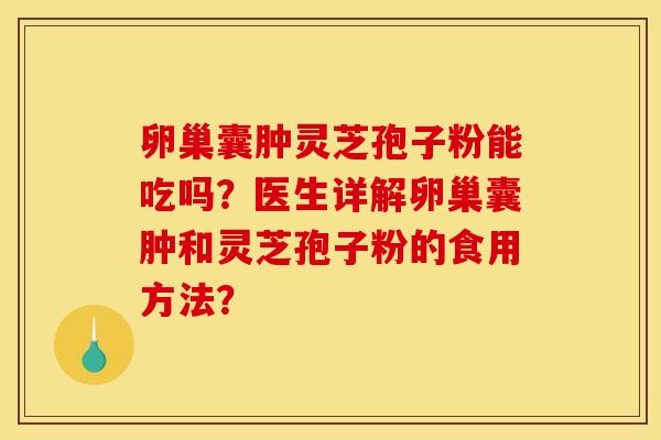 卵巢囊肿灵芝孢子粉能吃吗?医生详解卵巢囊肿和灵芝孢子粉的食用方法? 卵巢囊肿灵芝孢子粉能吃吗?医生详解卵巢囊肿和灵芝孢子粉的食用方法?