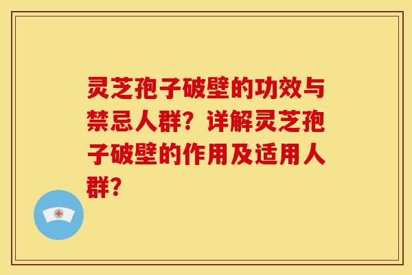 灵芝孢子破壁的功效与禁忌人群?详解灵芝孢子破壁的作用及适用人群? 灵芝孢子破壁的功效与禁忌人群?详解灵芝孢子破壁的作用及适用人群?