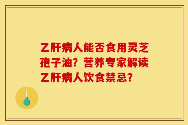 乙人能否食用灵芝孢子油?营养专家解读乙人饮食禁忌? 乙人能否食用灵芝孢子油?营养专家解读乙人饮食禁忌?