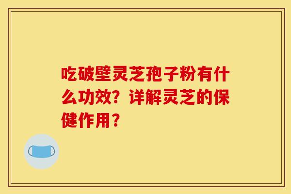 吃破壁灵芝孢子粉有什么功效？详解灵芝的保健作用？