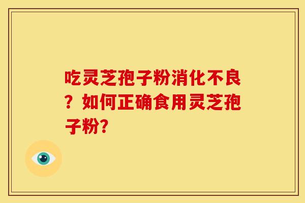 吃灵芝孢子粉?如何正确食用灵芝孢子粉? 吃灵芝孢子粉?如何正确食用灵芝孢子粉?
