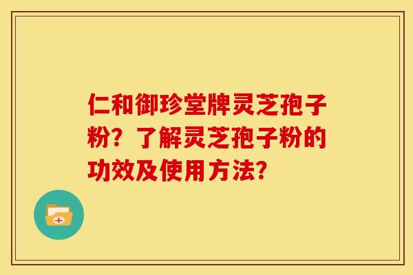 仁和御珍堂牌灵芝孢子粉?了解灵芝孢子粉的功效及使用方法? 仁和御珍堂牌灵芝孢子粉?了解灵芝孢子粉的功效及使用方法?
