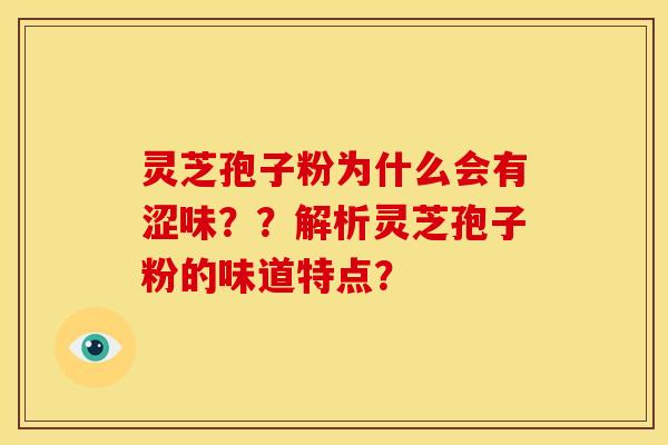 灵芝孢子粉为什么会有涩味？？解析灵芝孢子粉的味道特点？