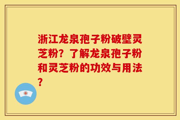 浙江龙泉孢子粉破壁灵芝粉?了解龙泉孢子粉和灵芝粉的功效与用法? 浙江龙泉孢子粉破壁灵芝粉?了解龙泉孢子粉和灵芝粉的功效与用法?
