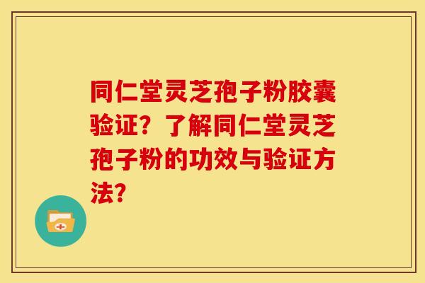 同仁堂灵芝孢子粉胶囊验证?了解同仁堂灵芝孢子粉的功效与验证方法? 同仁堂灵芝孢子粉胶囊验证?了解同仁堂灵芝孢子粉的功效与验证方法?