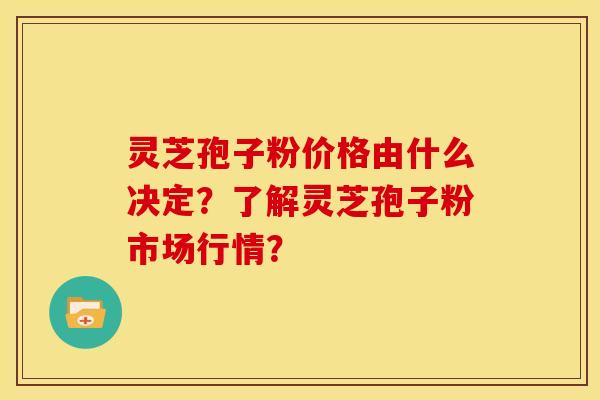 灵芝孢子粉价格由什么决定?了解灵芝孢子粉市场行情? 灵芝孢子粉价格由什么决定?了解灵芝孢子粉市场行情?
