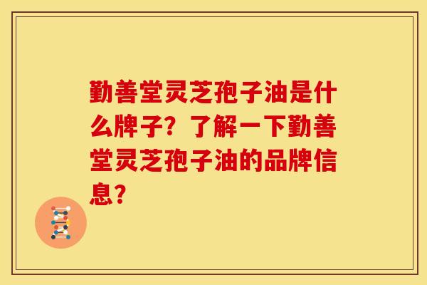 勤善堂灵芝孢子油是什么牌子?了解一下勤善堂灵芝孢子油的品牌信息? 勤善堂灵芝孢子油是什么牌子?了解一下勤善堂灵芝孢子油的品牌信息?