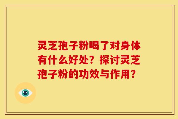 灵芝孢子粉喝了对身体有什么好处?探讨灵芝孢子粉的功效与作用? 灵芝孢子粉喝了对身体有什么好处?探讨灵芝孢子粉的功效与作用?