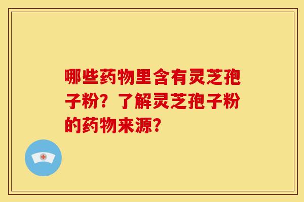 哪些里含有灵芝孢子粉?了解灵芝孢子粉的来源? 哪些里含有灵芝孢子粉?了解灵芝孢子粉的来源?