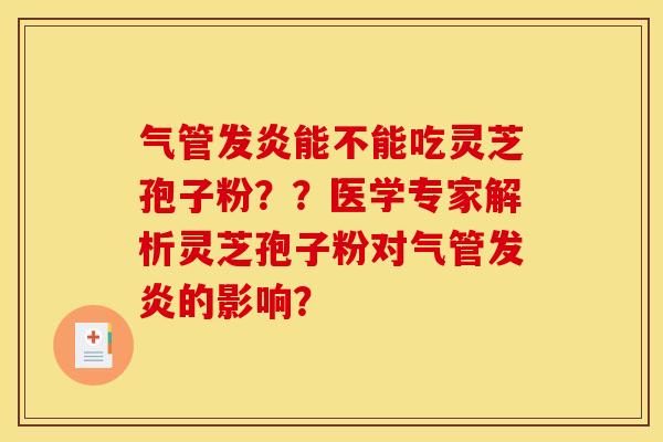气管发炎能不能吃灵芝孢子粉？？医学专家解析灵芝孢子粉对气管发炎的影响？