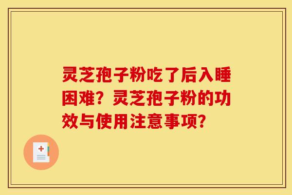 灵芝孢子粉吃了后入睡困难?灵芝孢子粉的功效与使用注意事项? 灵芝孢子粉吃了后入睡困难?灵芝孢子粉的功效与使用注意事项?