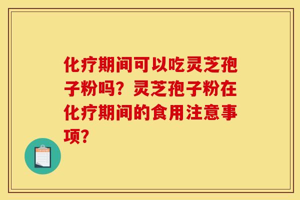 期间可以吃灵芝孢子粉吗?灵芝孢子粉在期间的食用注意事项? 期间可以吃灵芝孢子粉吗?灵芝孢子粉在期间的食用注意事项?