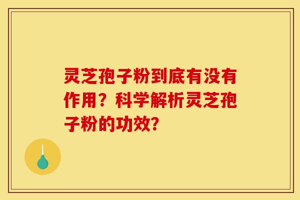 灵芝孢子粉到底有没有作用?科学解析灵芝孢子粉的功效? 灵芝孢子粉到底有没有作用?科学解析灵芝孢子粉的功效?