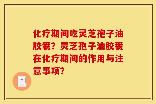 期间吃灵芝孢子油胶囊？灵芝孢子油胶囊在期间的作用与注意事项？