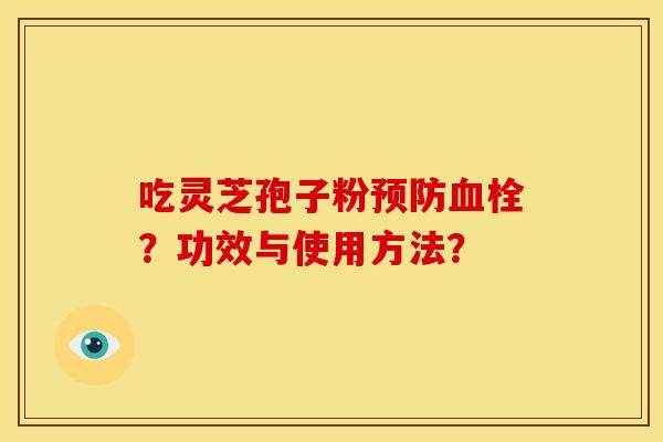 吃灵芝孢子粉?功效与使用方法? 吃灵芝孢子粉?功效与使用方法?