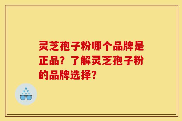 灵芝孢子粉哪个品牌是正品？了解灵芝孢子粉的品牌选择？