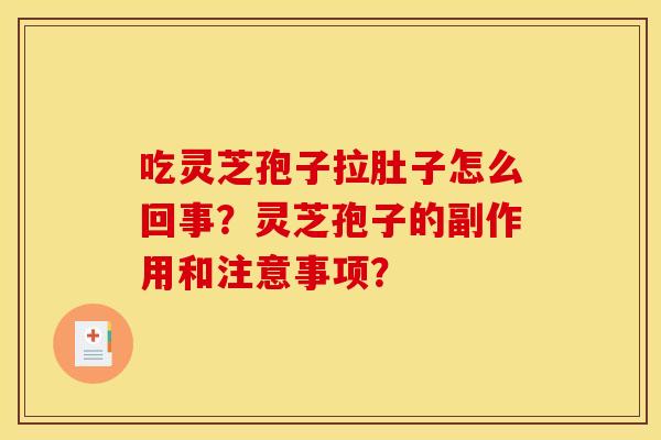 吃灵芝孢子拉肚子怎么回事?灵芝孢子的副作用和注意事项? 吃灵芝孢子拉肚子怎么回事?灵芝孢子的副作用和注意事项?