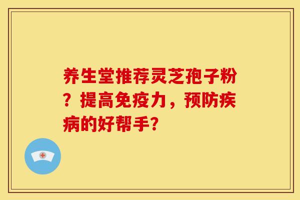 养生堂推荐灵芝孢子粉？提高免疫力，的好帮手？