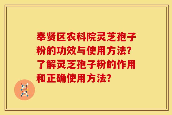 奉贤区农科院灵芝孢子粉的功效与使用方法?了解灵芝孢子粉的作用和正确使用方法? 奉贤区农科院灵芝孢子粉的功效与使用方法?了解灵芝孢子粉的作用和正确使用方法?