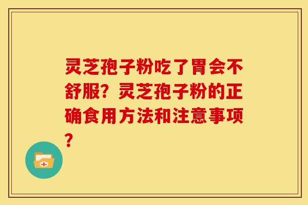 灵芝孢子粉吃了胃会不舒服?灵芝孢子粉的正确食用方法和注意事项? 灵芝孢子粉吃了胃会不舒服?灵芝孢子粉的正确食用方法和注意事项?