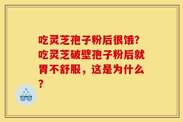 吃灵芝孢子粉后很饿?吃灵芝破壁孢子粉后就胃不舒服,这是为什么? 吃灵芝孢子粉后很饿?吃灵芝破壁孢子粉后就胃不舒服,这是为什么?