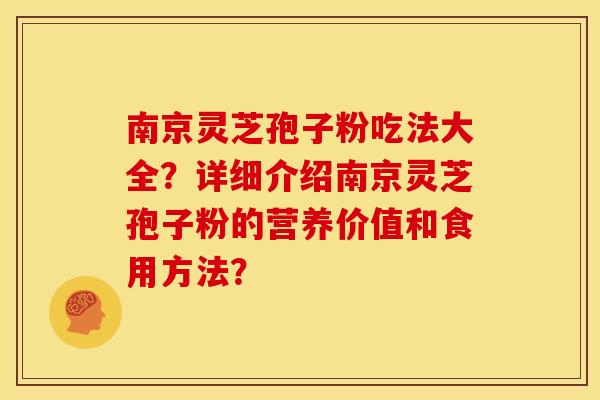 南京灵芝孢子粉吃法大全？详细介绍南京灵芝孢子粉的营养价值和食用方法？