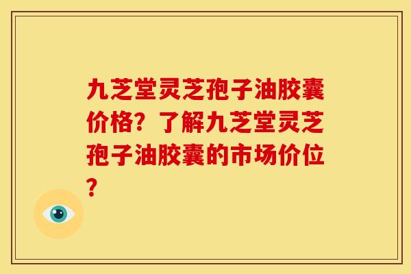 九芝堂灵芝孢子油胶囊价格？了解九芝堂灵芝孢子油胶囊的市场价位？