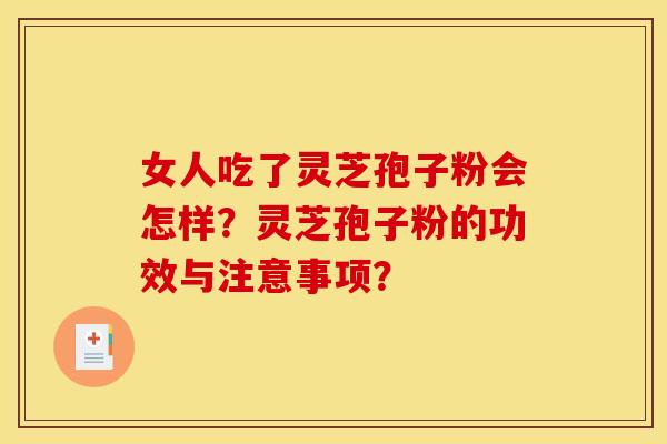女人吃了灵芝孢子粉会怎样?灵芝孢子粉的功效与注意事项? 女人吃了灵芝孢子粉会怎样?灵芝孢子粉的功效与注意事项?
